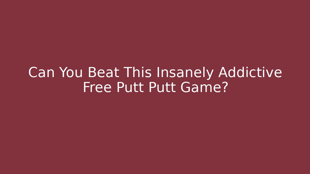 Can You Beat This Insanely Addictive Free Putt Putt Game?