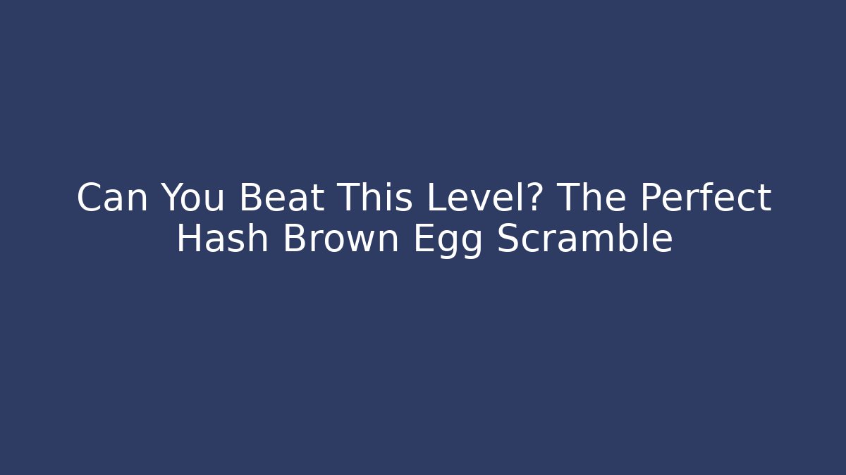 Can You Beat This Level? The Perfect Hash Brown Egg Scramble