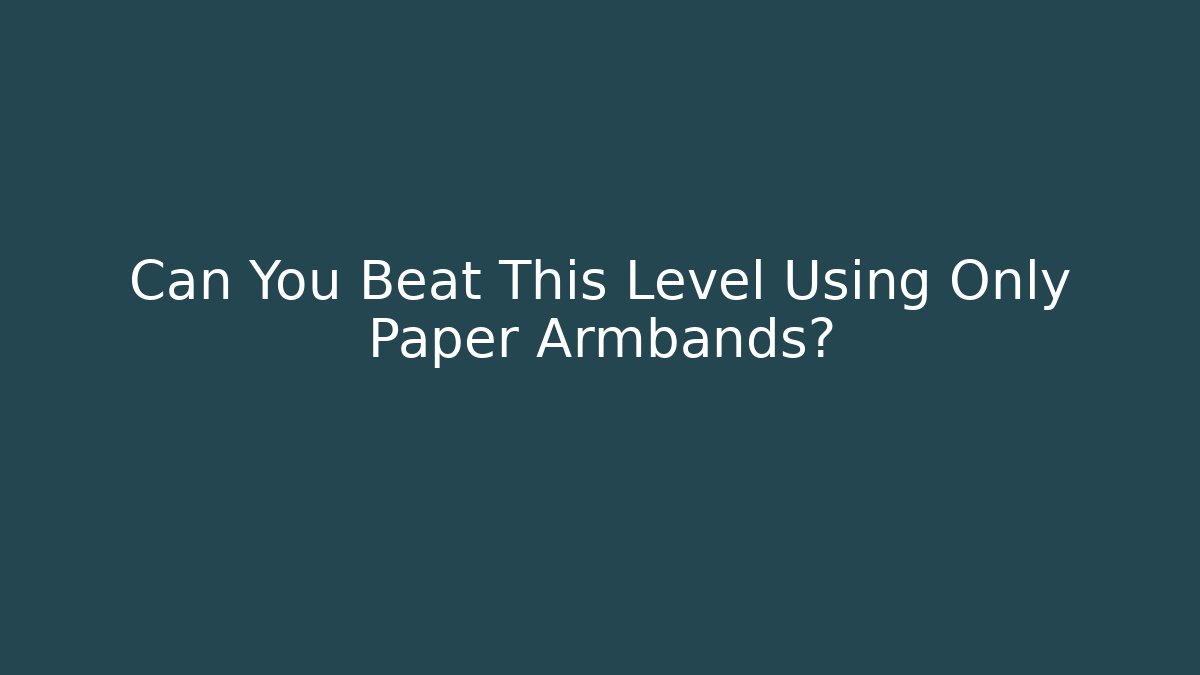 Can You Beat This Level Using Only Paper Armbands?