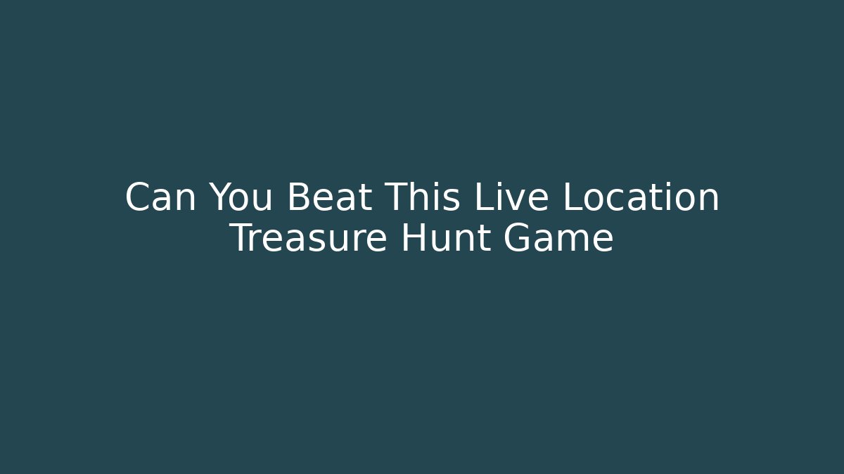 Can You Beat This Live Location Treasure Hunt Game