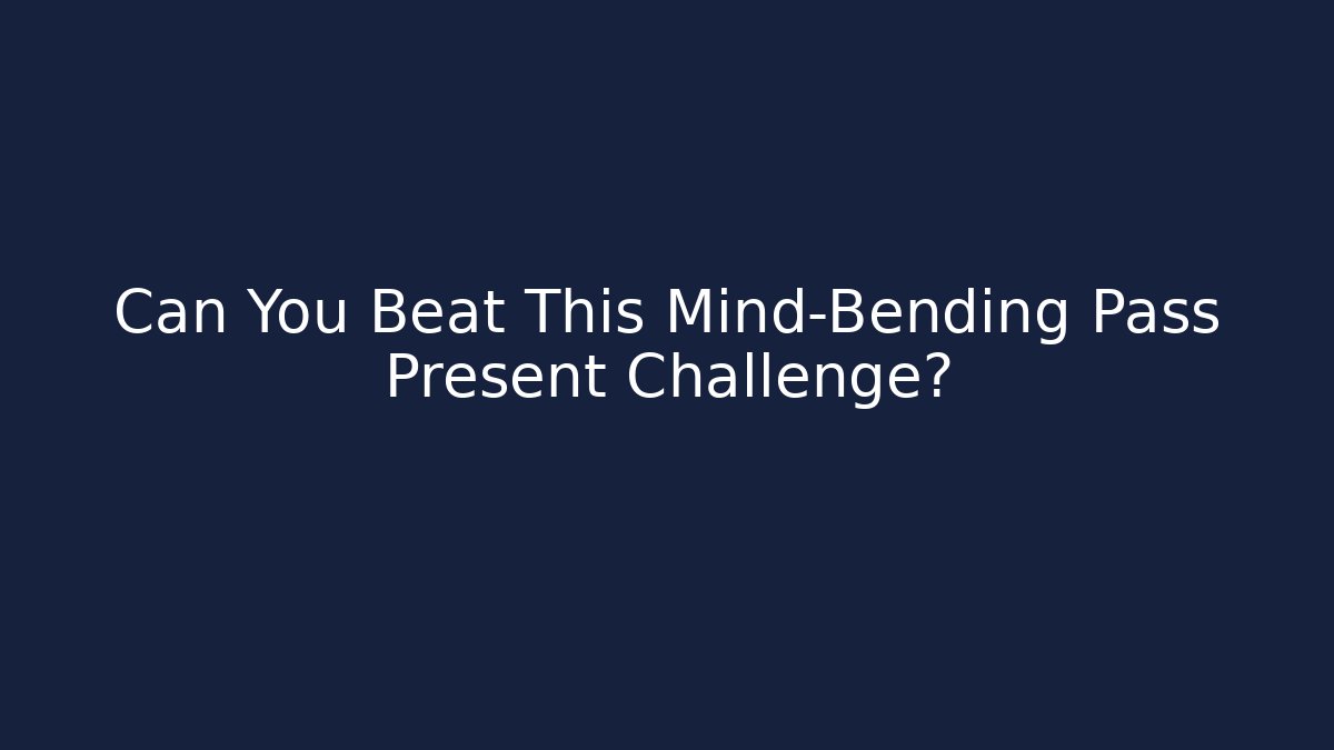 Can You Beat This Mind-Bending Pass Present Challenge?