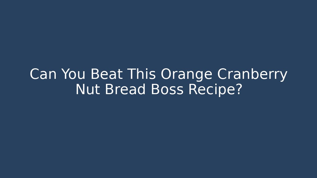 Can You Beat This Orange Cranberry Nut Bread Boss Recipe?