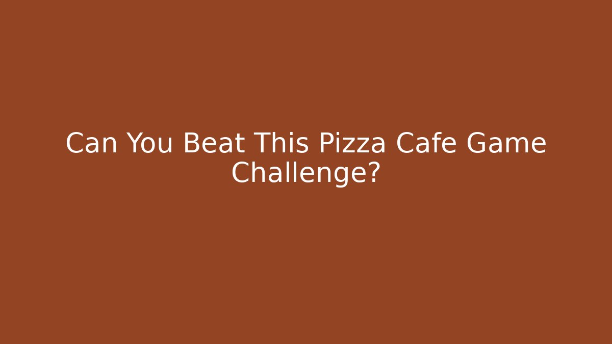 Can You Beat This Pizza Cafe Game Challenge?