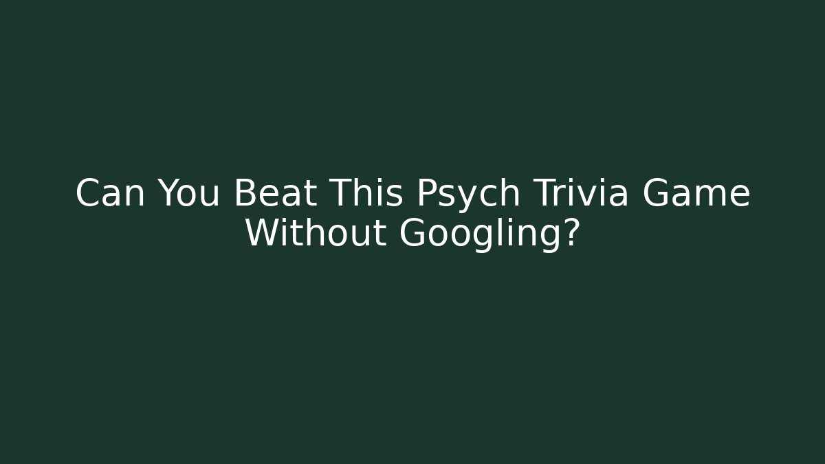 Can You Beat This Psych Trivia Game Without Googling?