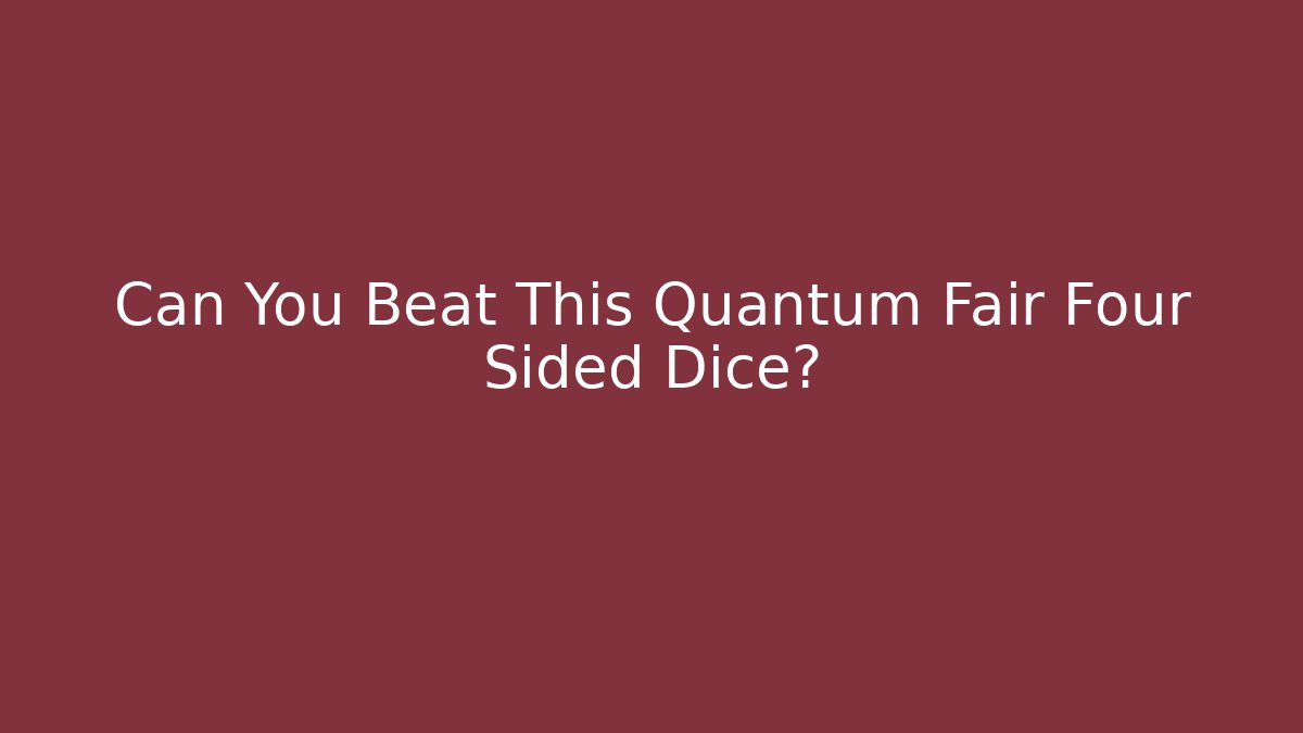 Can You Beat This Quantum Fair Four Sided Dice?
