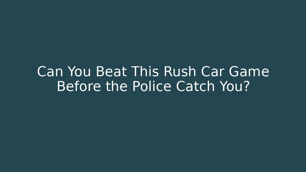 Can You Beat This Rush Car Game Before the Police Catch You?