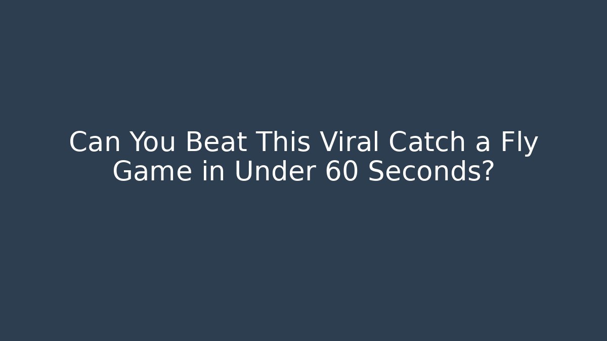 Can You Beat This Viral Catch a Fly Game in Under 60 Seconds? - Felix Cat Insurance
