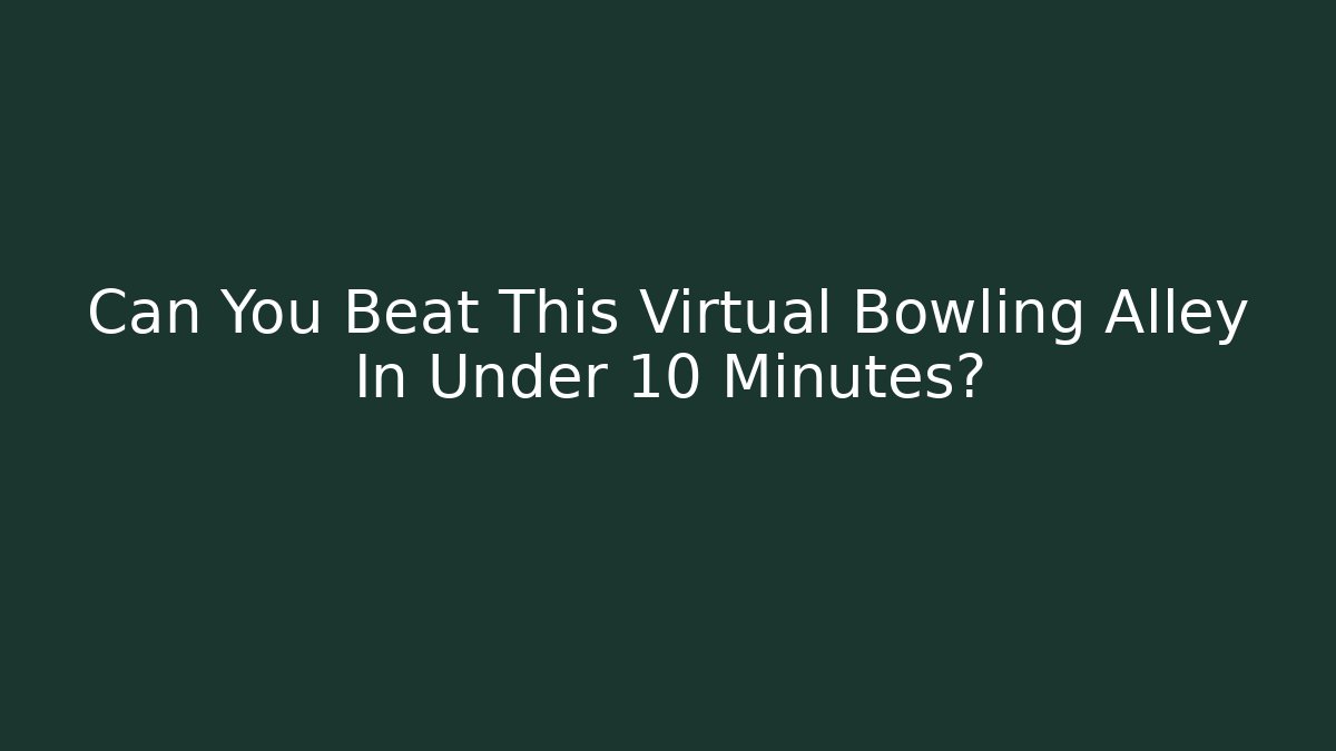 Can You Beat This Virtual Bowling Alley In Under 10 Minutes?