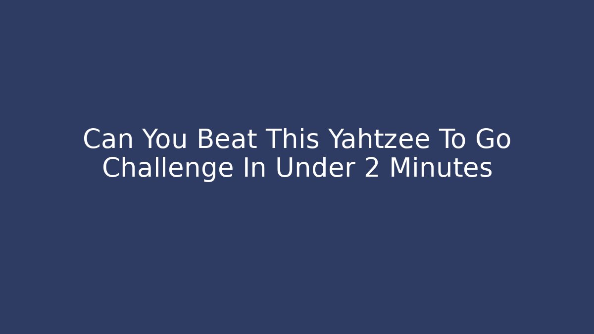 Can You Beat This Yahtzee To Go Challenge In Under 2 Minutes