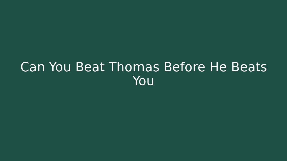 Can You Beat Thomas Before He Beats You
