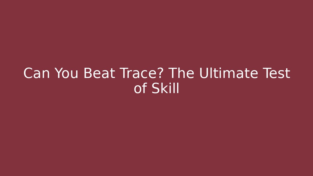 Can You Beat Trace? The Ultimate Test of Skill