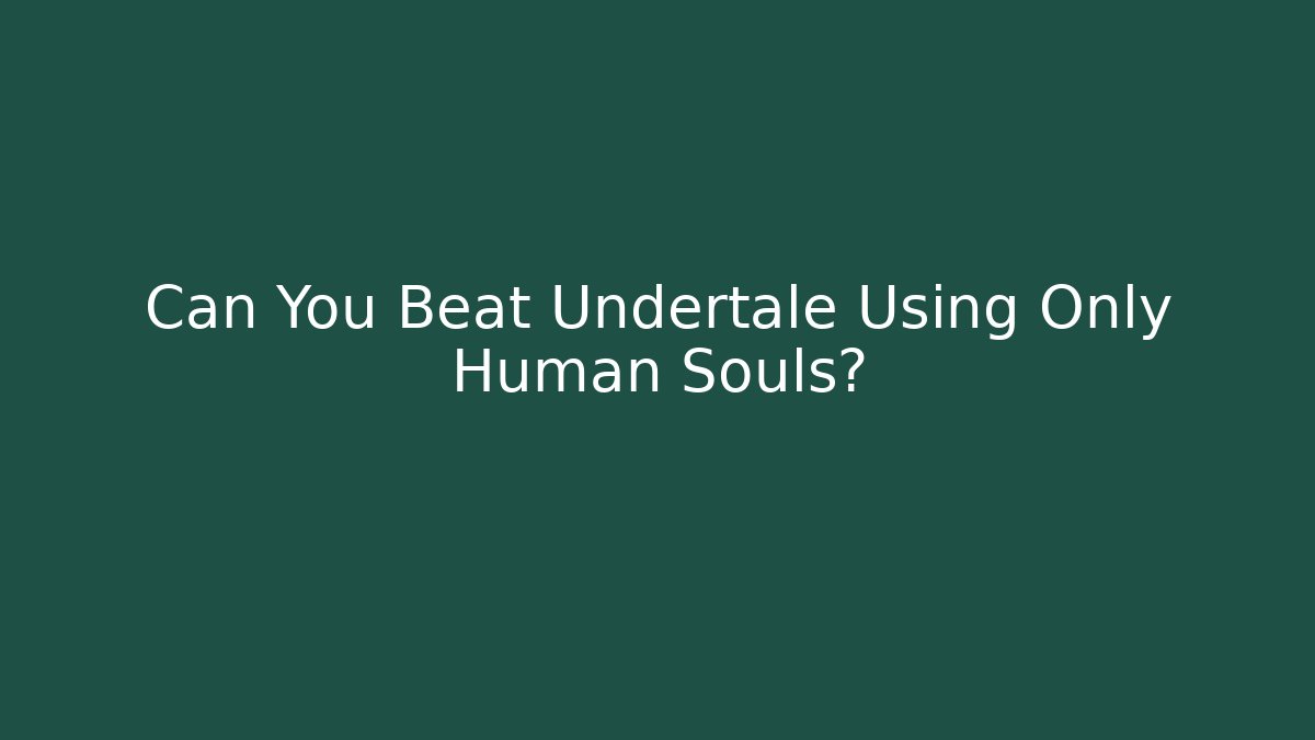 Can You Beat Undertale Using Only Human Souls?