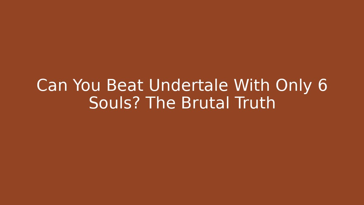 Can You Beat Undertale With Only 6 Souls? The Brutal Truth