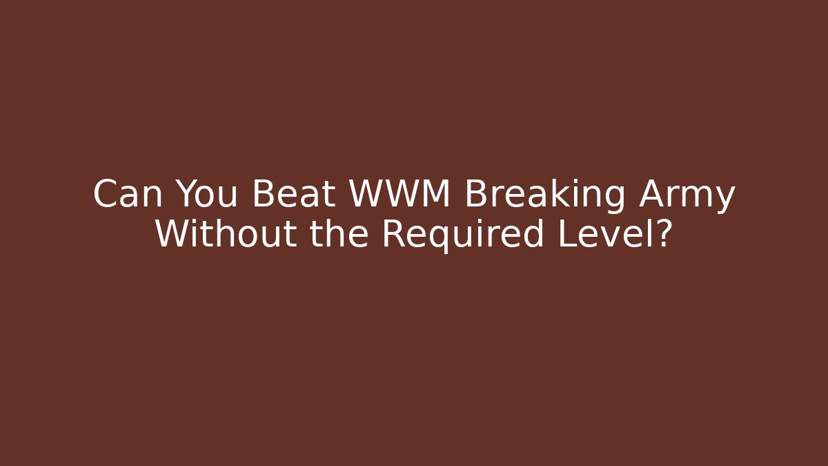 Can You Beat WWM Breaking Army Without the Required Level?