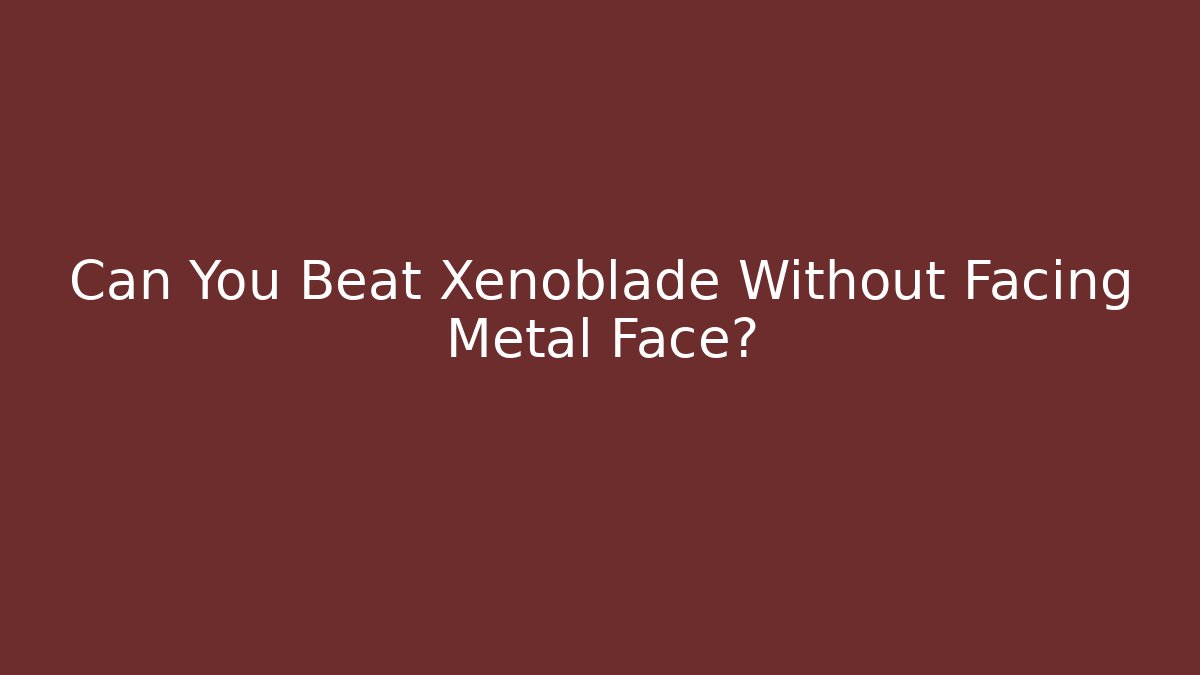 Can You Beat Xenoblade Without Facing Metal Face?