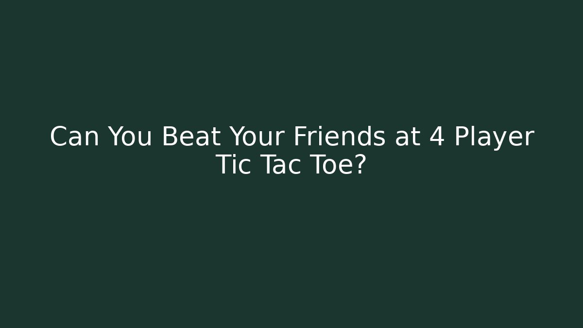 Can You Beat Your Friends at 4 Player Tic Tac Toe?