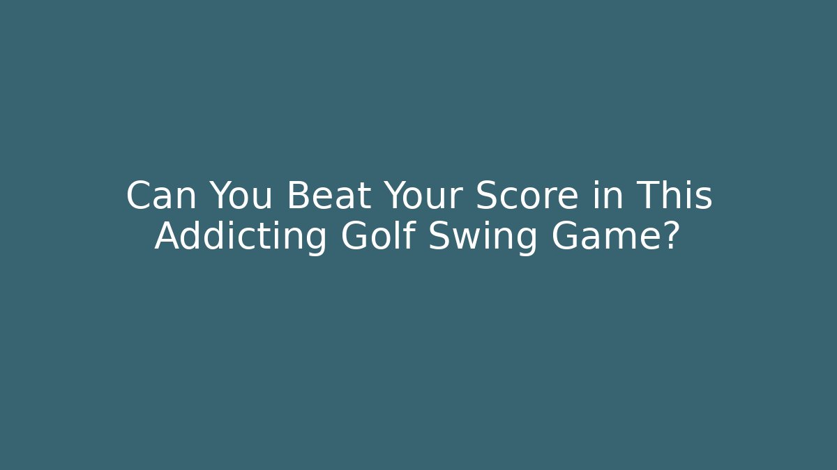 Can You Beat Your Score in This Addicting Golf Swing Game?