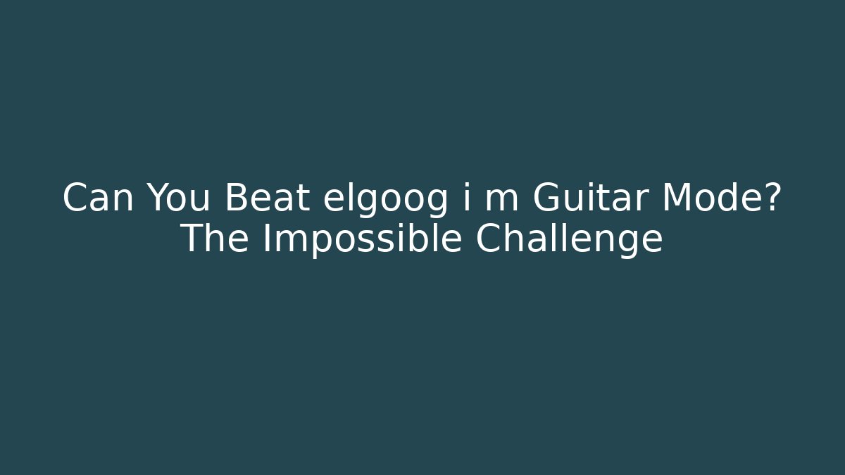 Can You Beat elgoog i m Guitar Mode? The Impossible Challenge