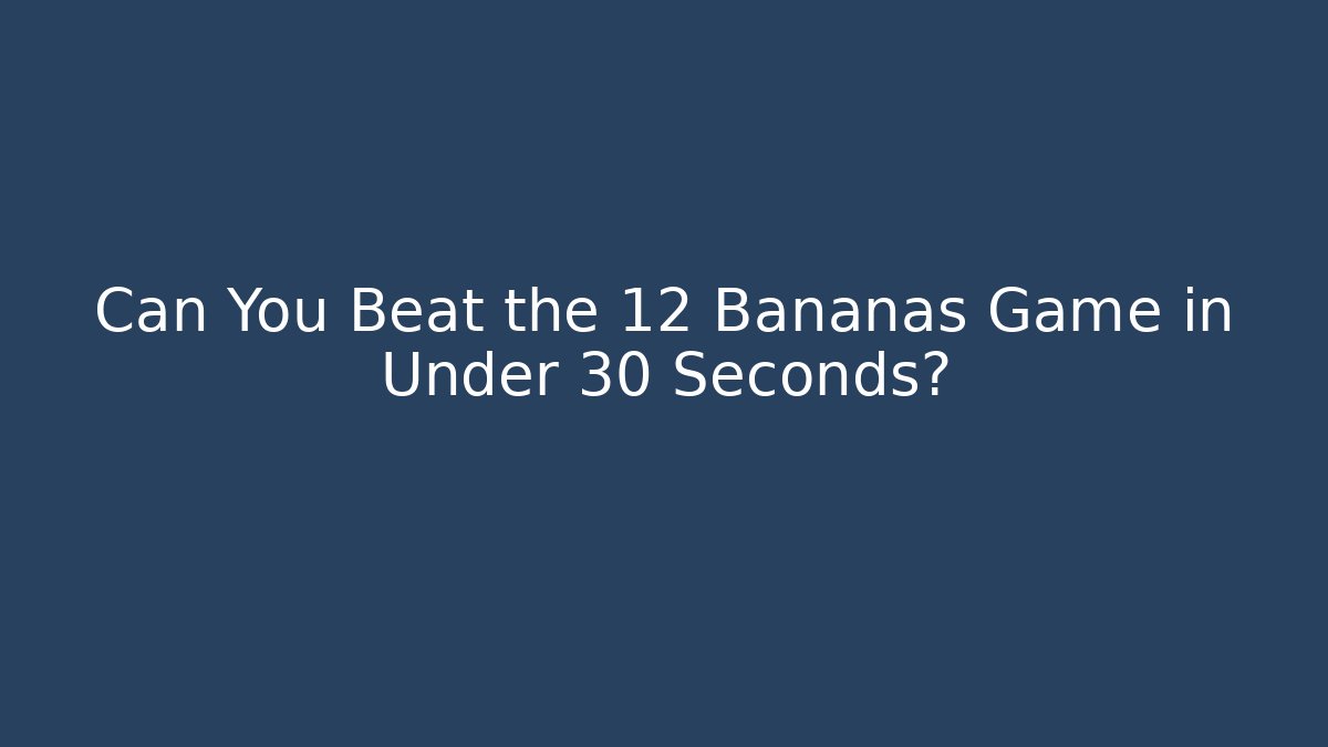 Can You Beat the 12 Bananas Game in Under 30 Seconds?