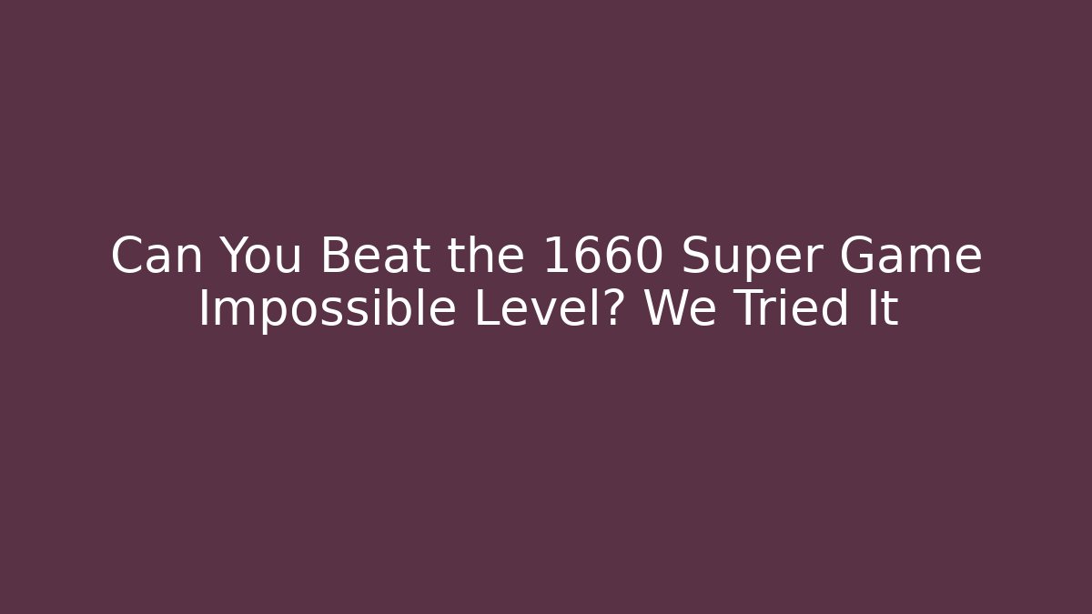 Can You Beat the 1660 Super Game Impossible Level? We Tried It - Felix Cat Insurance