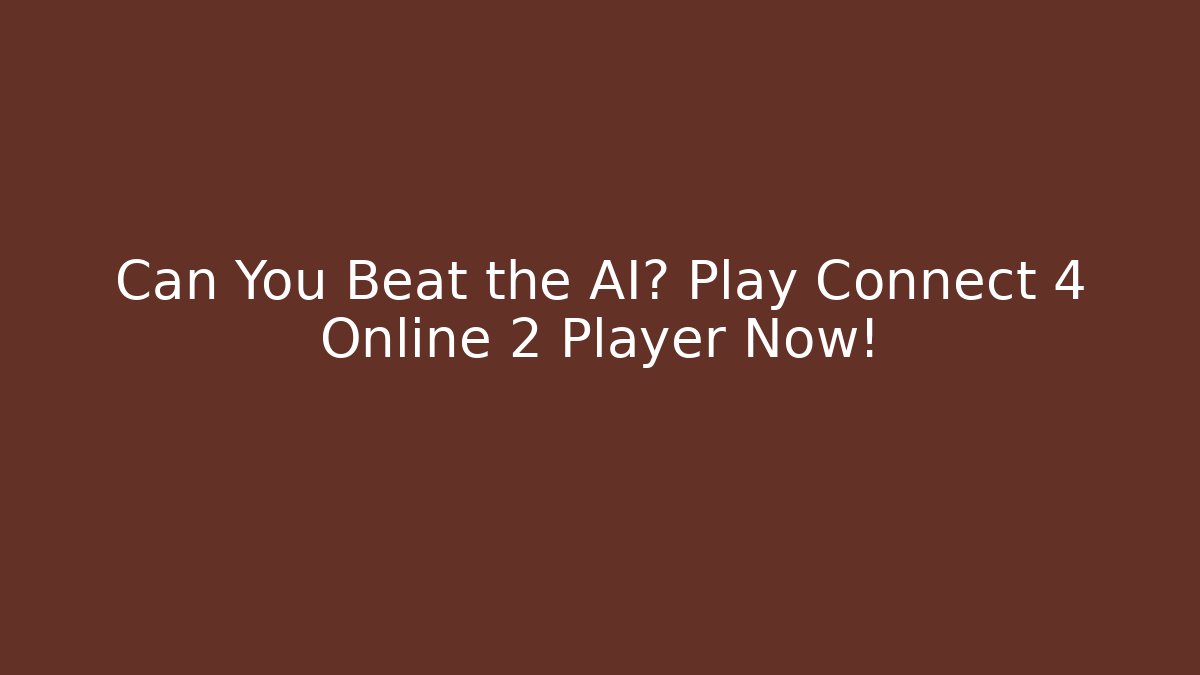 Can You Beat the AI? Play Connect 4 Online 2 Player Now!