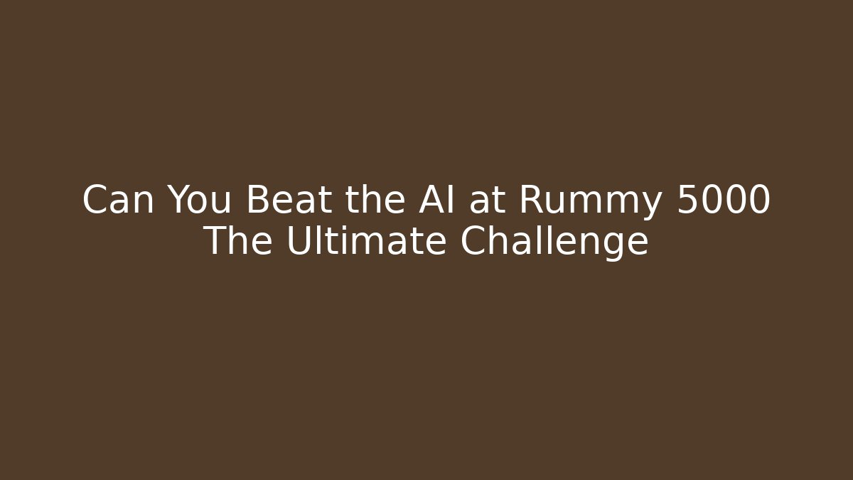 Can You Beat the AI at Rummy 5000 The Ultimate Challenge