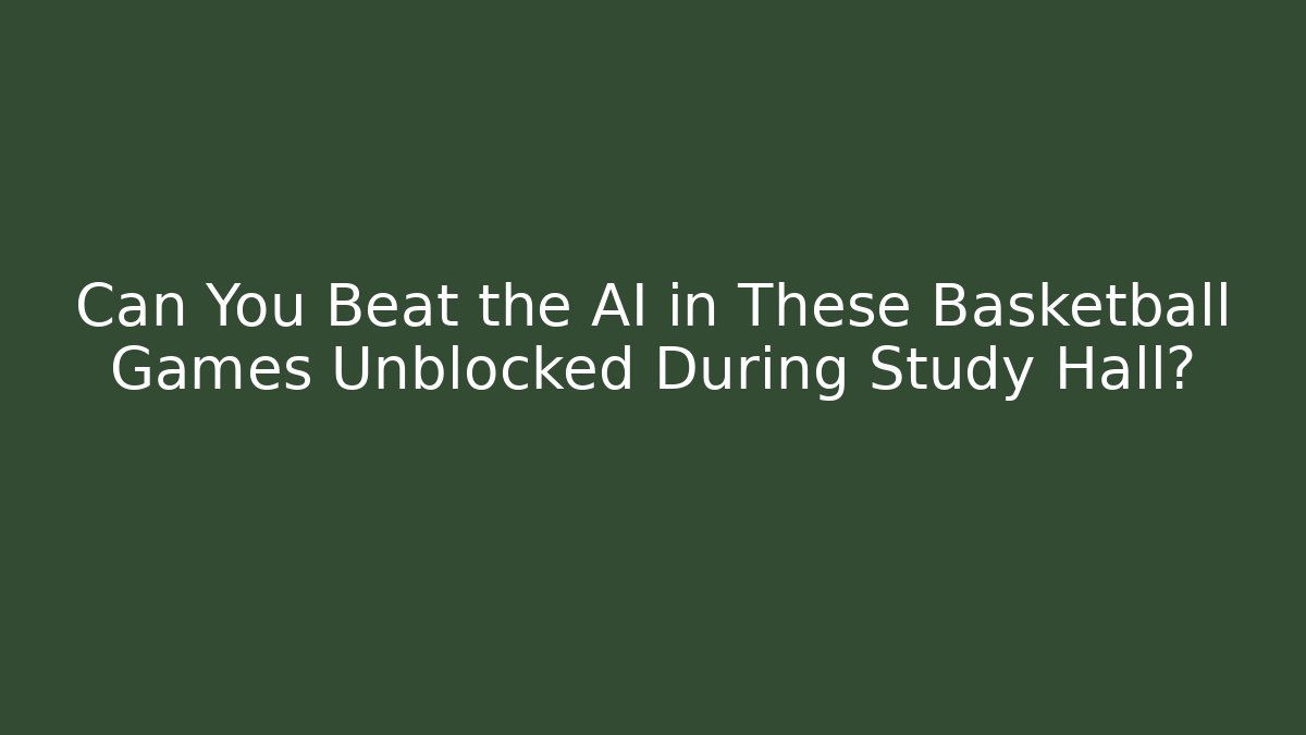 Can You Beat the AI in These Basketball Games Unblocked During Study Hall?