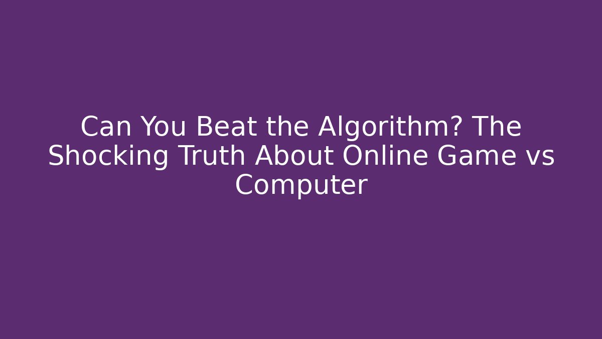 Can You Beat the Algorithm? The Shocking Truth About Online Game vs Computer