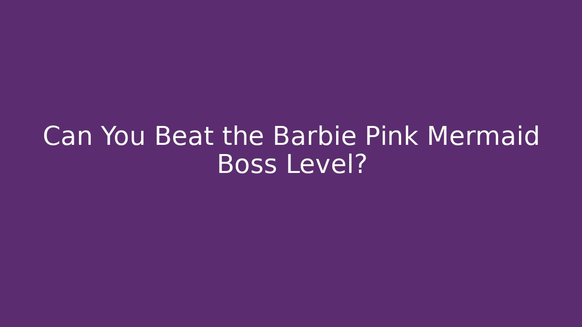 Can You Beat the Barbie Pink Mermaid Boss Level?