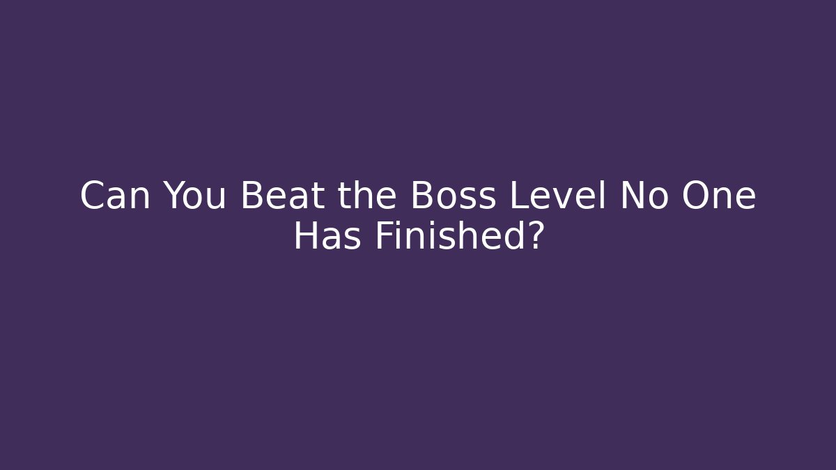 Can You Beat the Boss Level No One Has Finished?