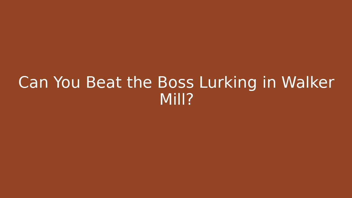 Can You Beat the Boss Lurking in Walker Mill?