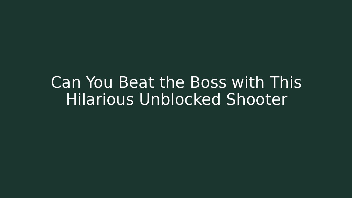 Can You Beat the Boss with This Hilarious Unblocked Shooter