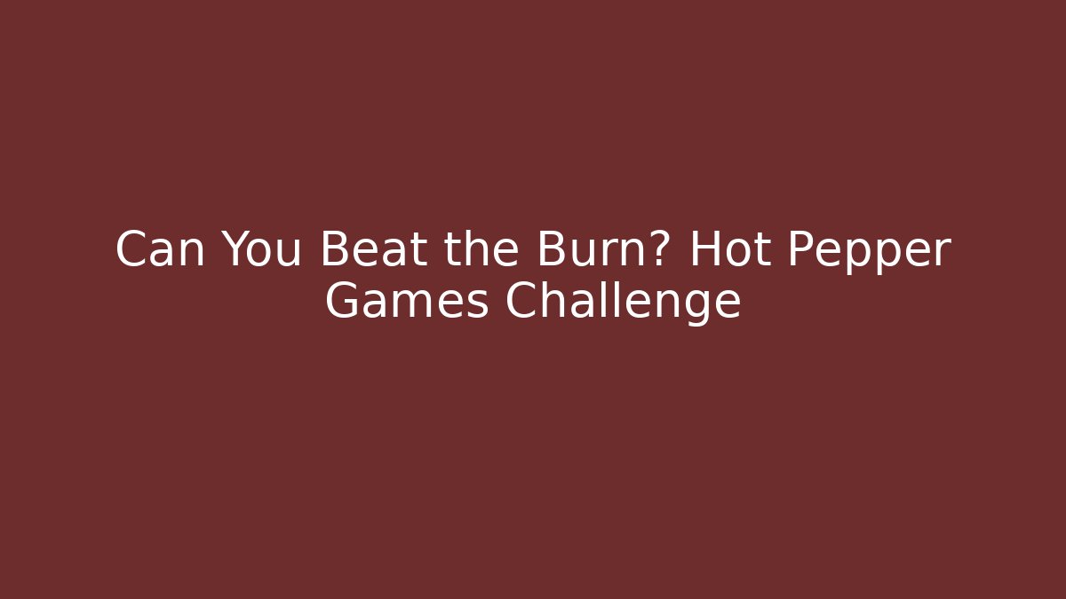 Can You Beat the Burn? Hot Pepper Games Challenge
