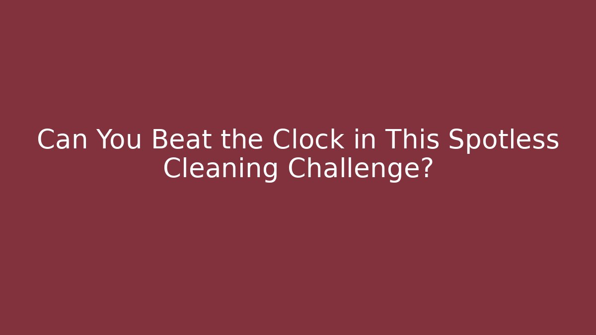 Can You Beat the Clock in This Spotless Cleaning Challenge? - Felix Cat Insurance