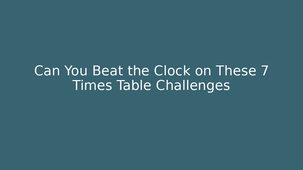 Can You Beat the Clock on These 7 Times Table Challenges