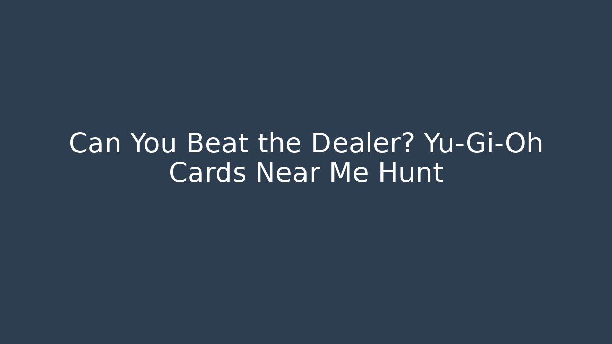 Can You Beat the Dealer? Yu-Gi-Oh Cards Near Me Hunt