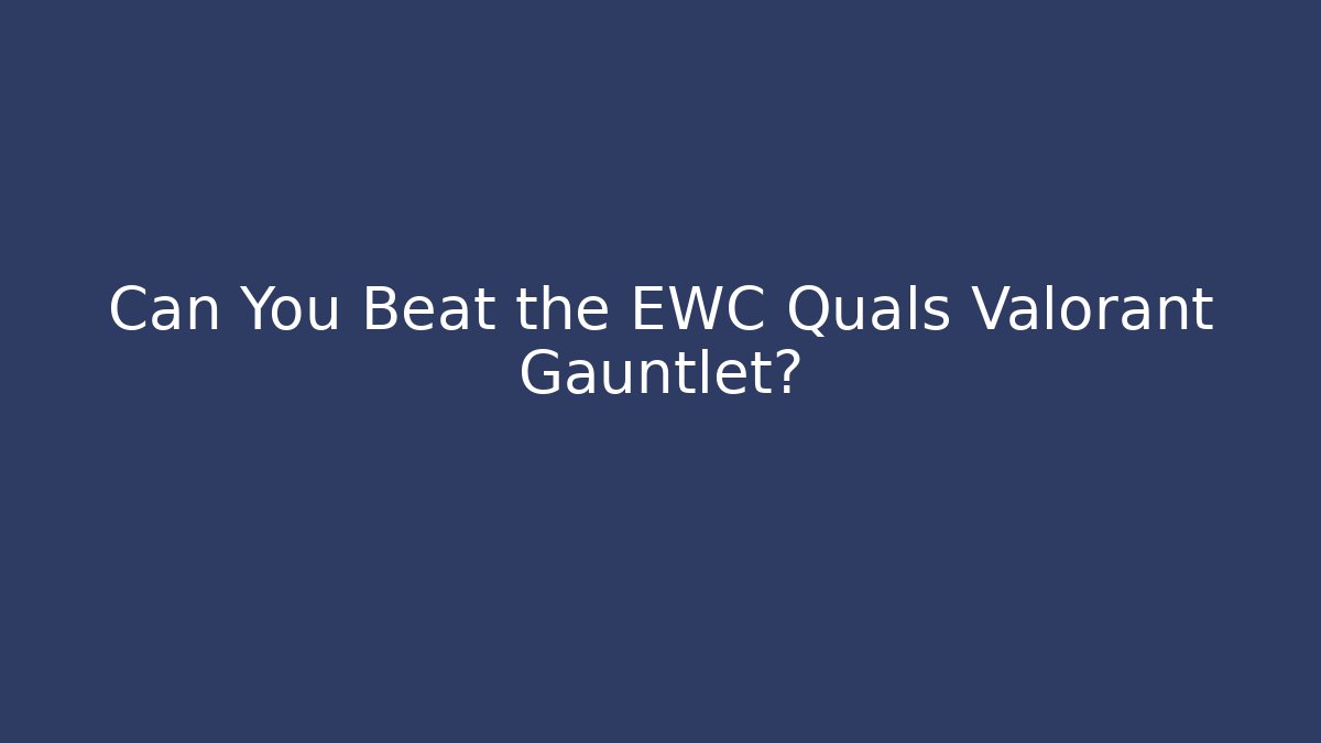 Can You Beat the EWC Quals Valorant Gauntlet?