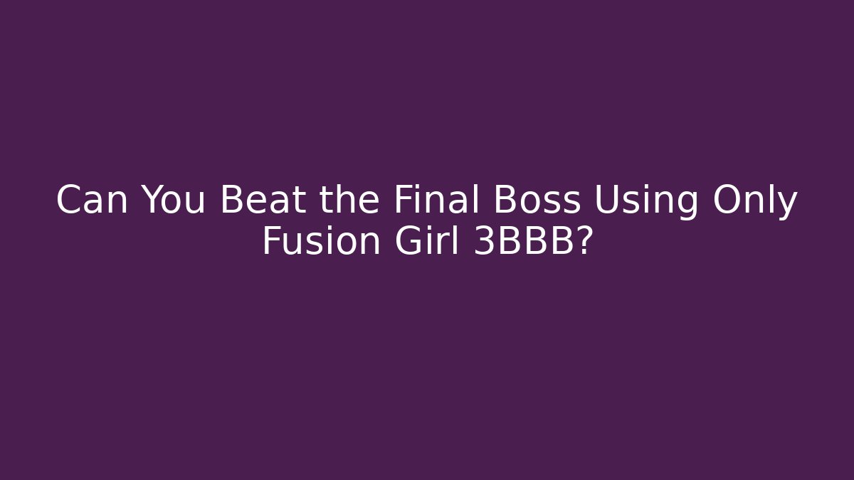 Can You Beat the Final Boss Using Only Fusion Girl 3BBB?