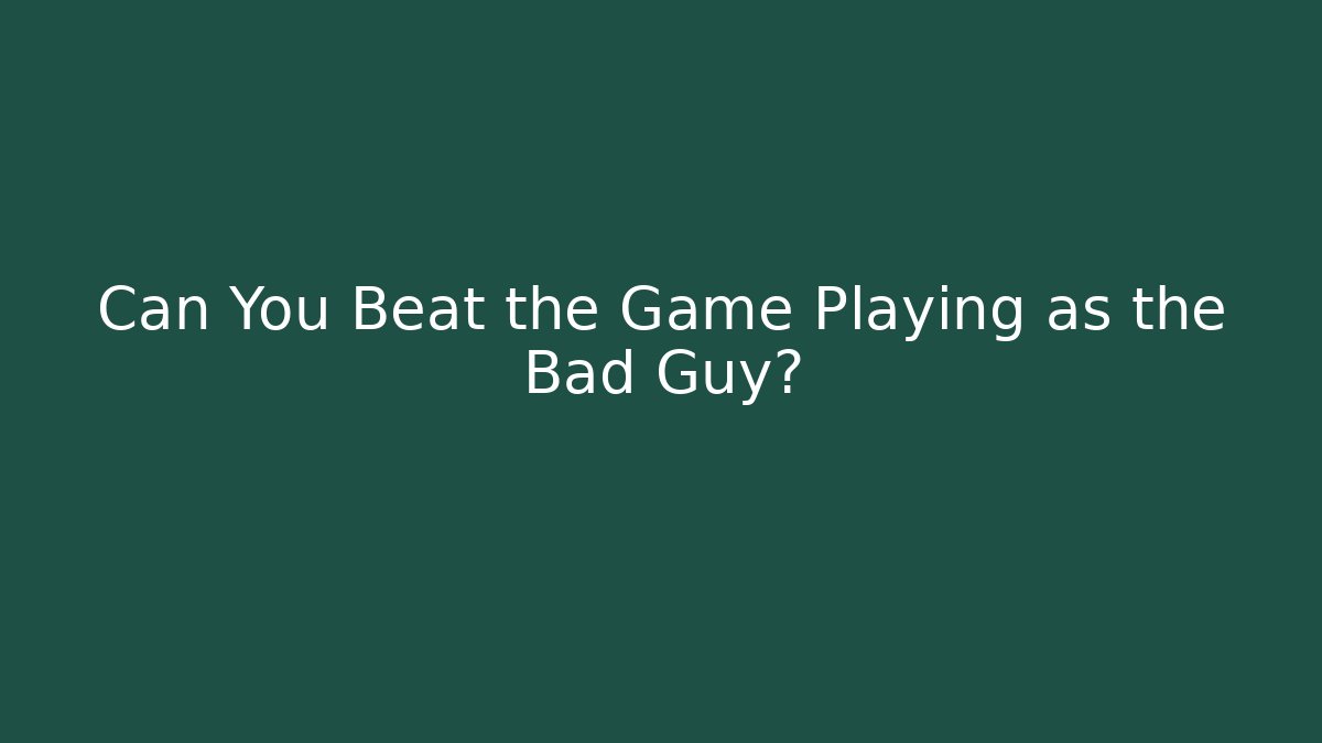 Can You Beat the Game Playing as the Bad Guy?