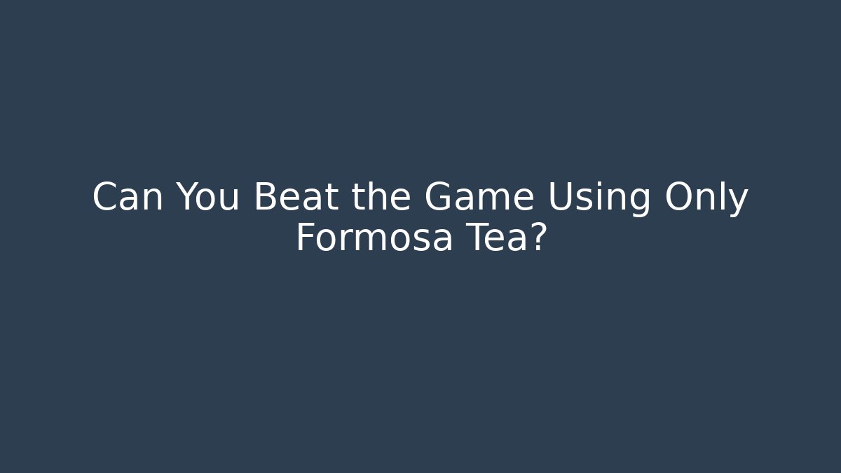 Can You Beat the Game Using Only Formosa Tea?