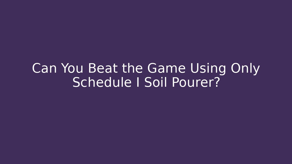 Can You Beat the Game Using Only Schedule I Soil Pourer?