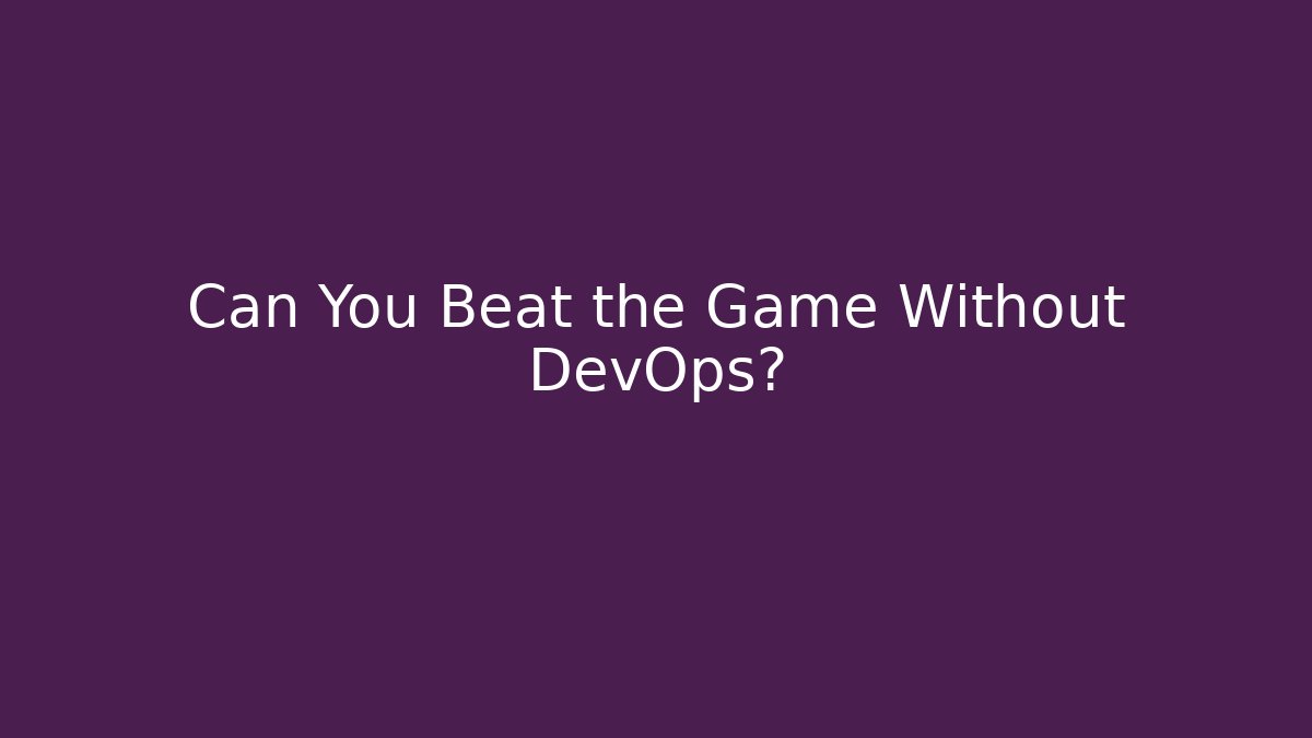 Can You Beat the Game Without DevOps?