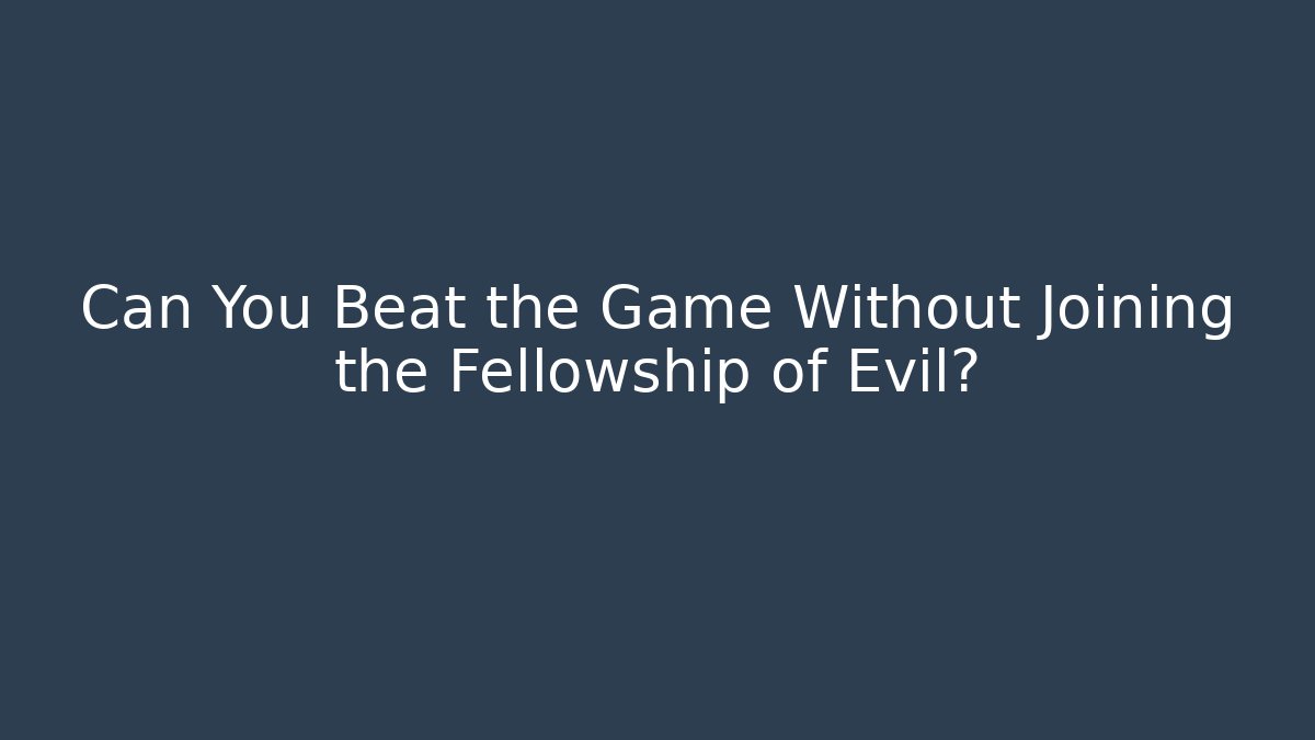 Can You Beat the Game Without Joining the Fellowship of Evil?