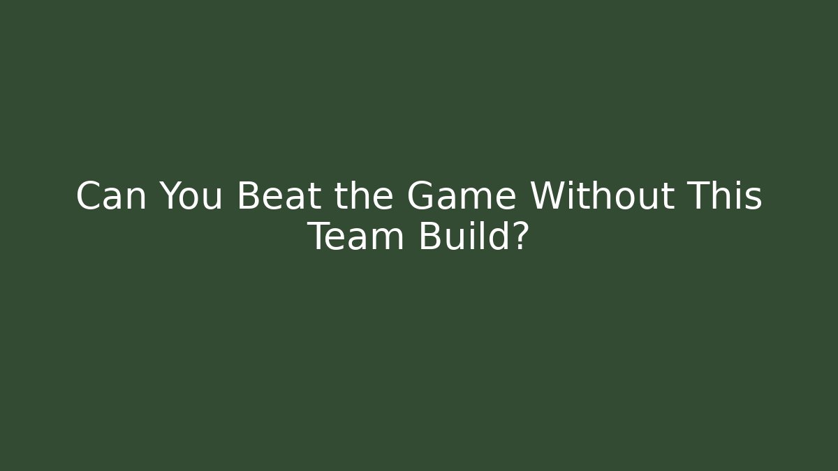 Can You Beat the Game Without This Team Build?