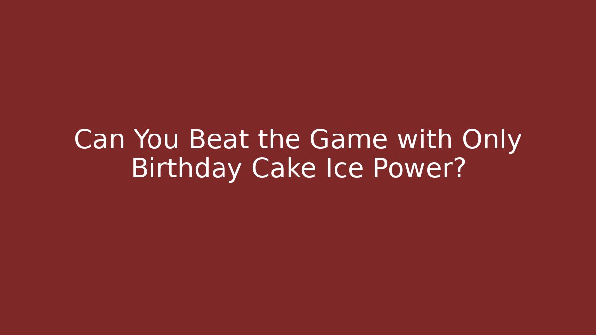 Can You Beat the Game with Only Birthday Cake Ice Power?