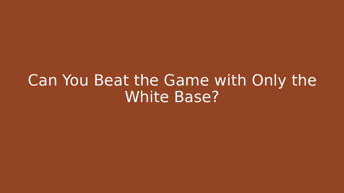 Can You Beat the Game with Only the White Base?
