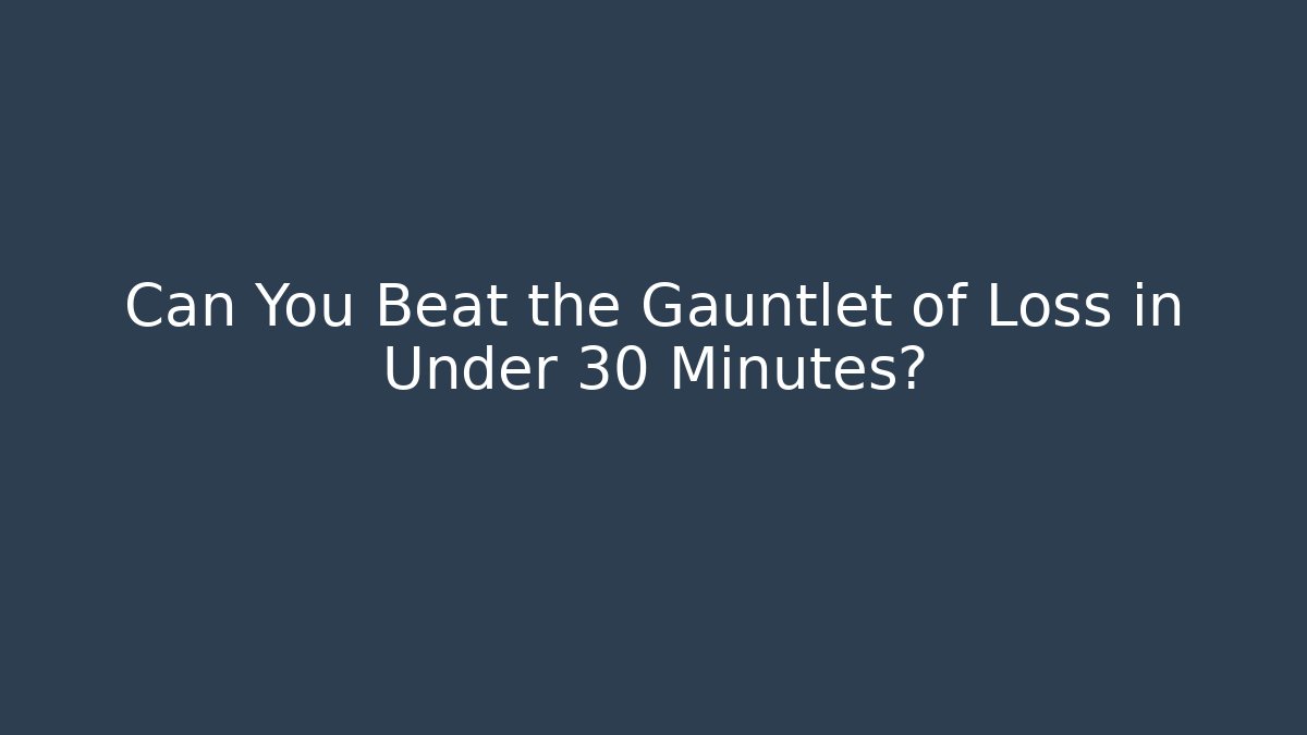 Can You Beat the Gauntlet of Loss in Under 30 Minutes?
