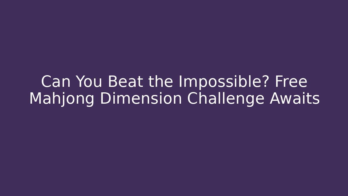 Can You Beat the Impossible? Free Mahjong Dimension Challenge Awaits - Felix Cat Insurance