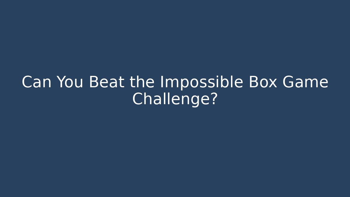 Can You Beat the Impossible Box Game Challenge?