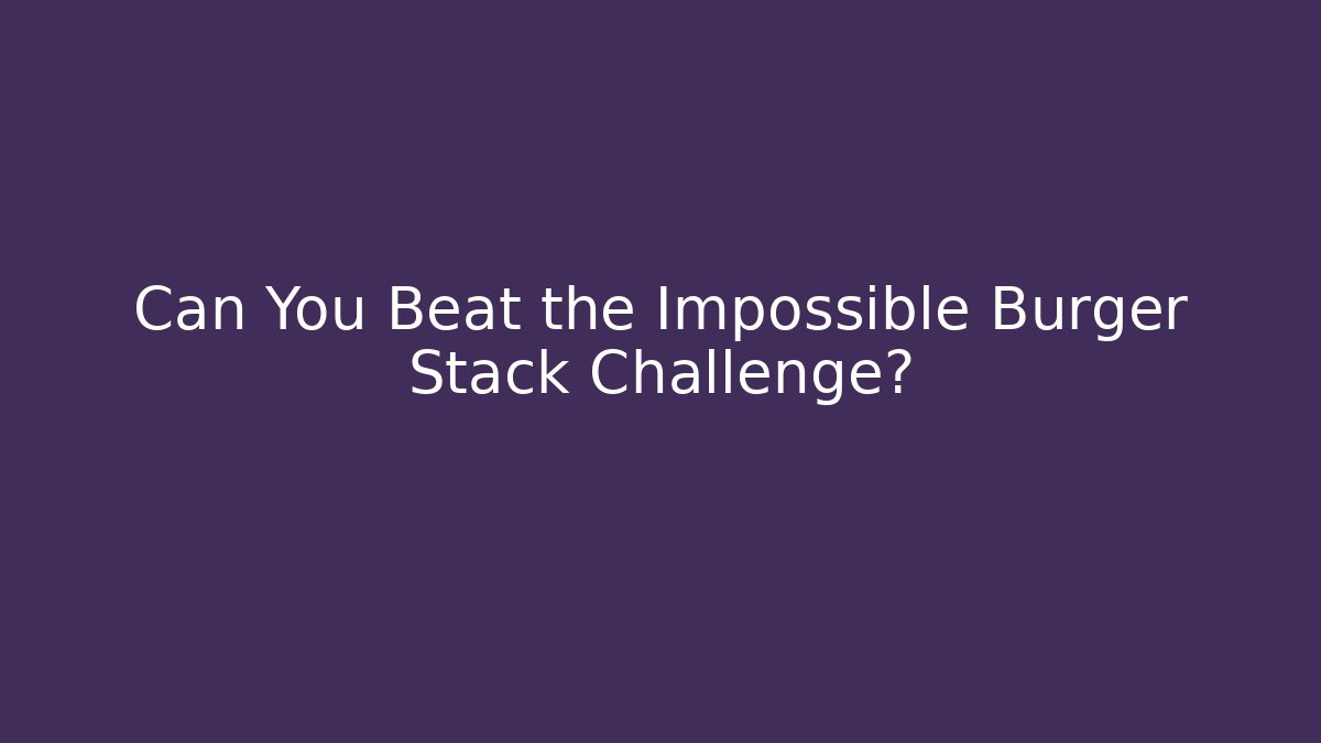 Can You Beat the Impossible Burger Stack Challenge?